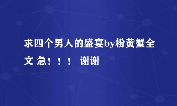 求四个男人的盛宴by粉黄蟹全文 急！！！ 谢谢