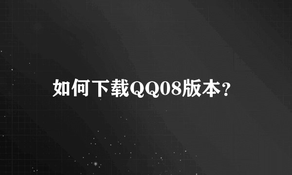 如何下载QQ08版本？