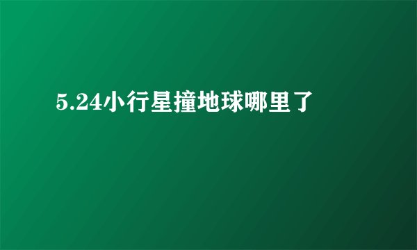 5.24小行星撞地球哪里了