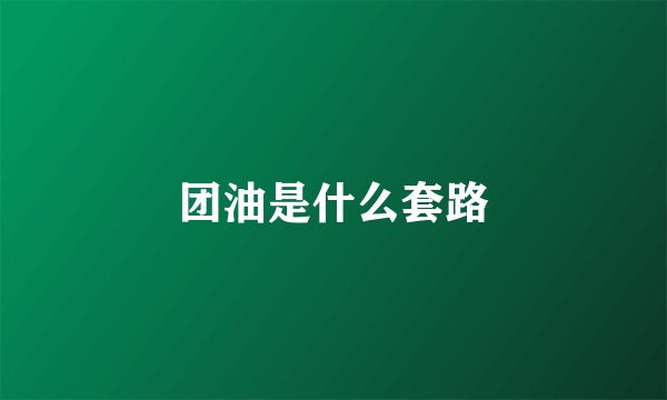 团油是什么套路