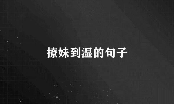 撩妹到湿的句子