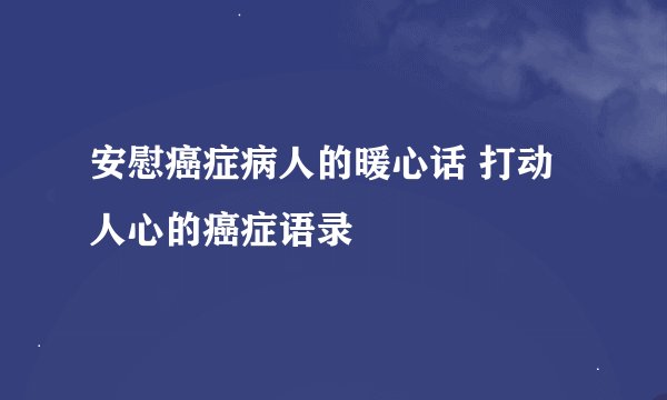 安慰癌症病人的暖心话 打动人心的癌症语录