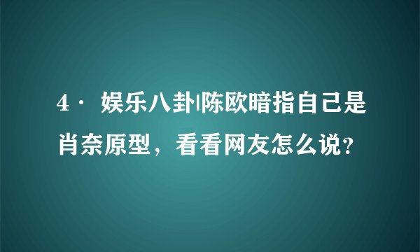 4· 娱乐八卦|陈欧暗指自己是肖奈原型，看看网友怎么说？