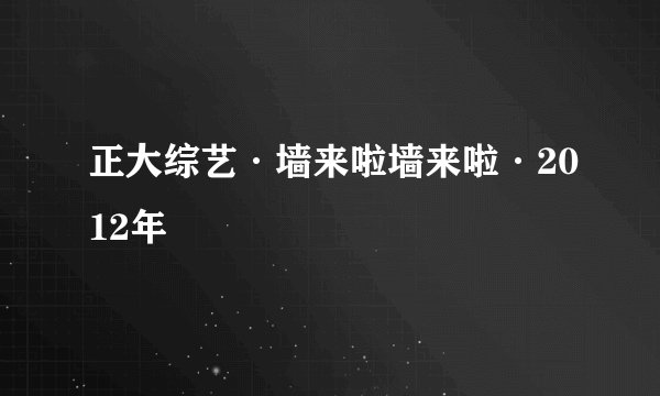 正大综艺·墙来啦墙来啦·2012年