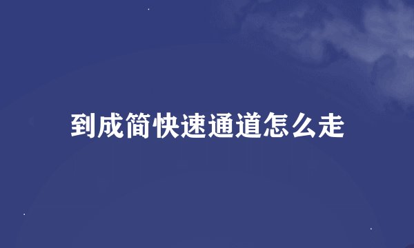 到成简快速通道怎么走