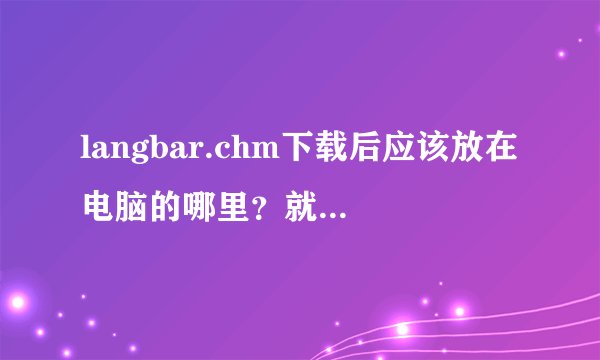 langbar.chm下载后应该放在电脑的哪里？就是语言栏这个~
