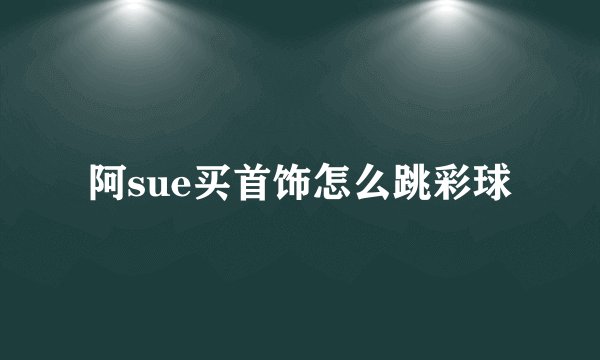 阿sue买首饰怎么跳彩球