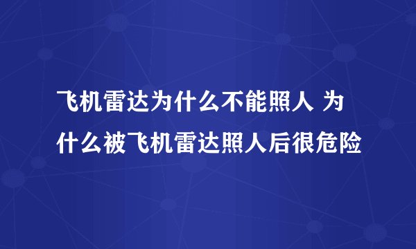 飞机雷达为什么不能照人 为什么被飞机雷达照人后很危险