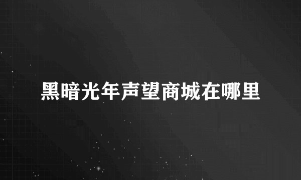 黑暗光年声望商城在哪里