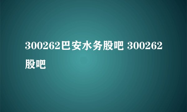300262巴安水务股吧 300262股吧