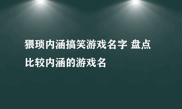 猥琐内涵搞笑游戏名字 盘点比较内涵的游戏名