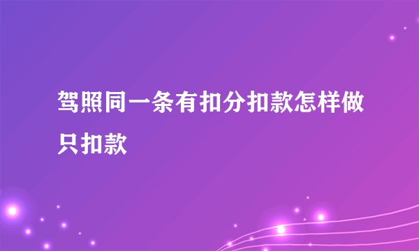 驾照同一条有扣分扣款怎样做只扣款