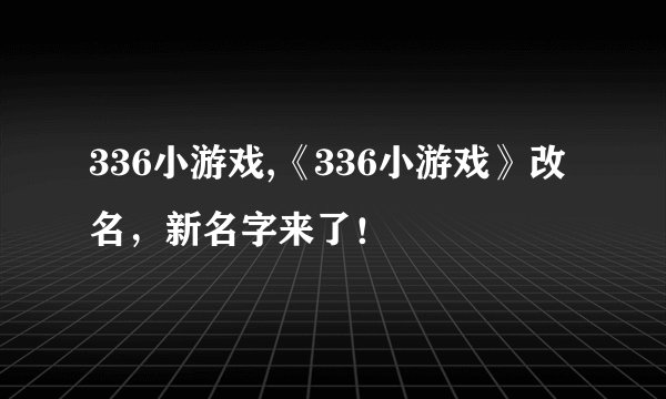 336小游戏,《336小游戏》改名，新名字来了！