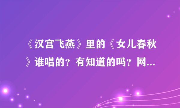 《汉宫飞燕》里的《女儿春秋》谁唱的？有知道的吗？网友们帮帮忙。谢啦