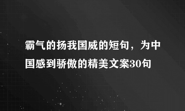 霸气的扬我国威的短句，为中国感到骄傲的精美文案30句