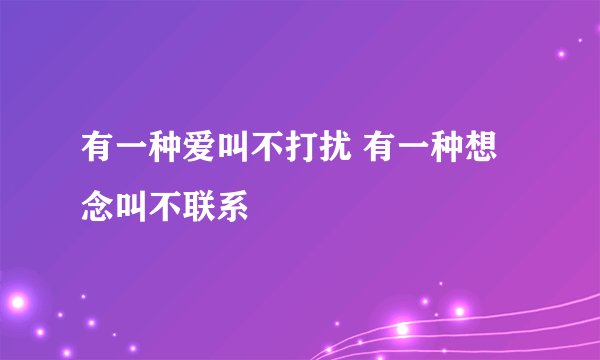 有一种爱叫不打扰 有一种想念叫不联系