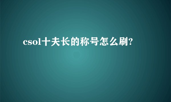 csol十夫长的称号怎么刷?