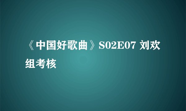 《中国好歌曲》S02E07 刘欢组考核