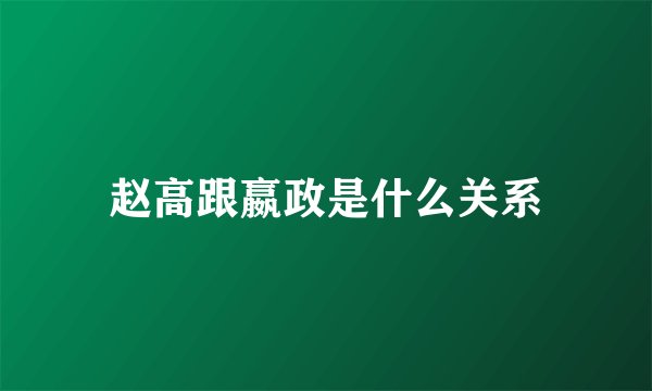 赵高跟嬴政是什么关系