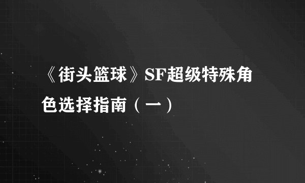 《街头篮球》SF超级特殊角色选择指南（一）