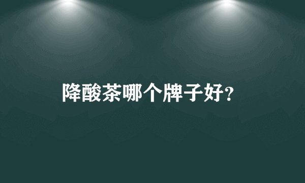 降酸茶哪个牌子好？