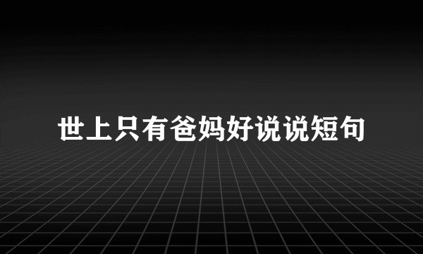 世上只有爸妈好说说短句