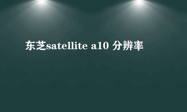 东芝satellite a10 分辨率