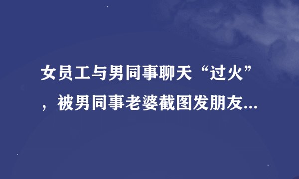 女员工与男同事聊天“过火”，被男同事老婆截图发朋友圈，公司将女员工开除，官司打到高院！