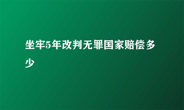 坐牢5年改判无罪国家赔偿多少