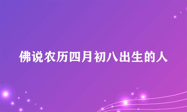 佛说农历四月初八出生的人