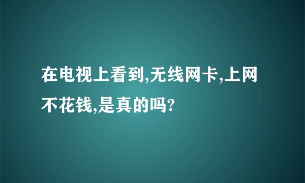 在电视上看到,无线网卡,上网不花钱,是真的吗?