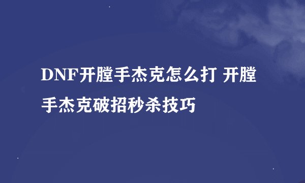 DNF开膛手杰克怎么打 开膛手杰克破招秒杀技巧