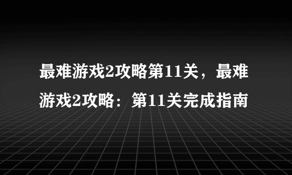 最难游戏2攻略第11关，最难游戏2攻略：第11关完成指南