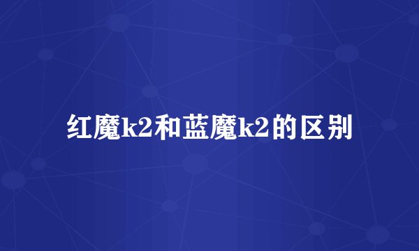 红魔k2和蓝魔k2的区别