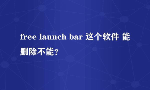 free launch bar 这个软件 能删除不能？