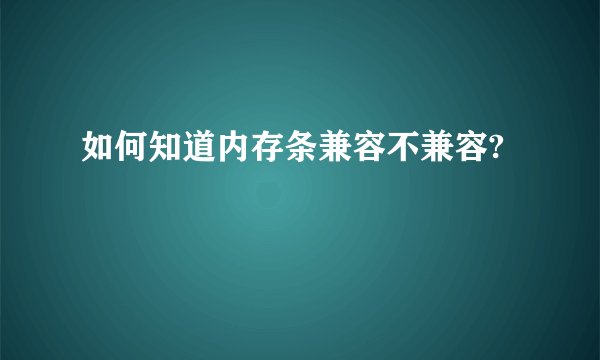 如何知道内存条兼容不兼容?