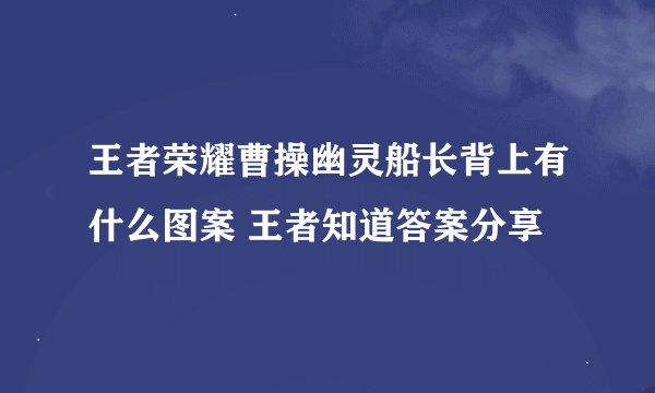 王者荣耀曹操幽灵船长背上有什么图案 王者知道答案分享