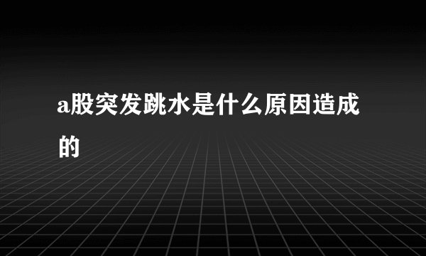 a股突发跳水是什么原因造成的