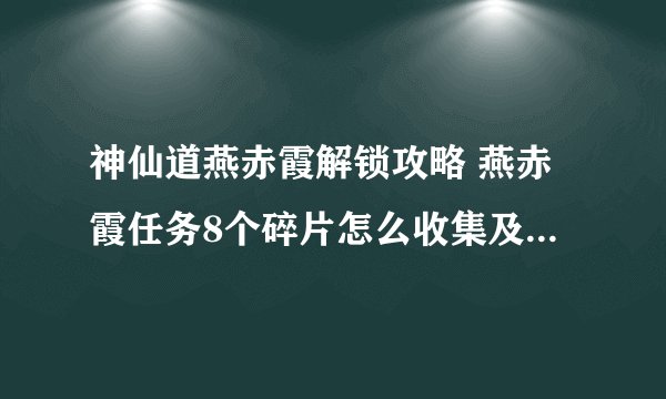 神仙道燕赤霞解锁攻略 燕赤霞任务8个碎片怎么收集及剧情选择什么