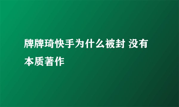 牌牌琦快手为什么被封 没有本质著作