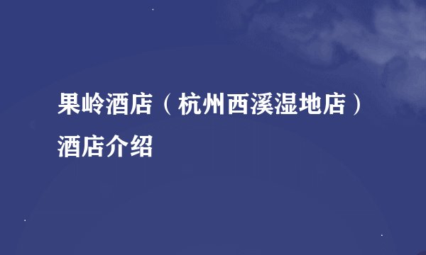 果岭酒店（杭州西溪湿地店）酒店介绍