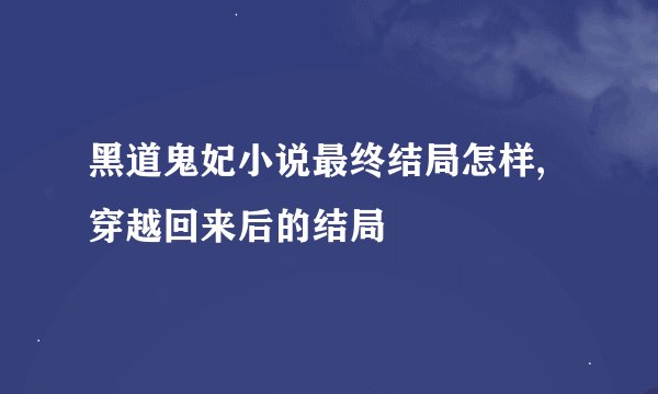 黑道鬼妃小说最终结局怎样,穿越回来后的结局