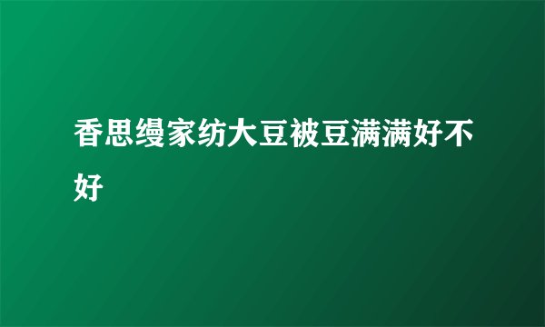 香思缦家纺大豆被豆满满好不好