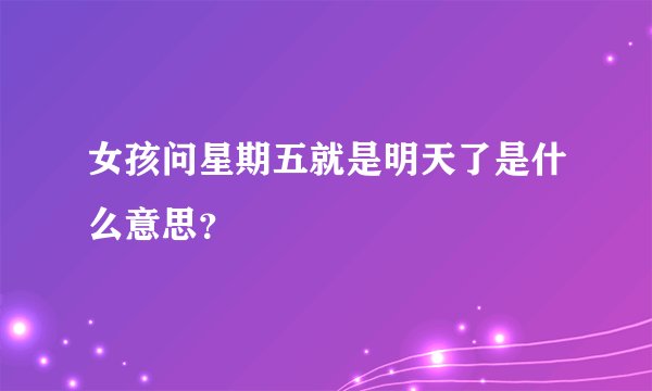 女孩问星期五就是明天了是什么意思？