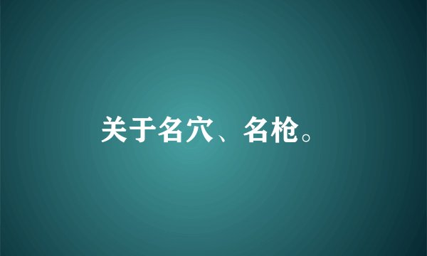 关于名穴、名枪。