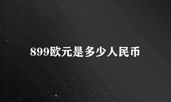 899欧元是多少人民币