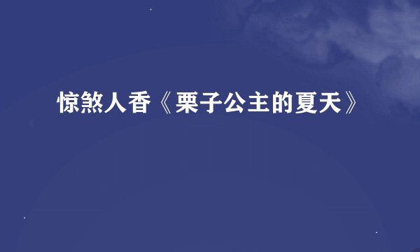 惊煞人香《栗子公主的夏天》