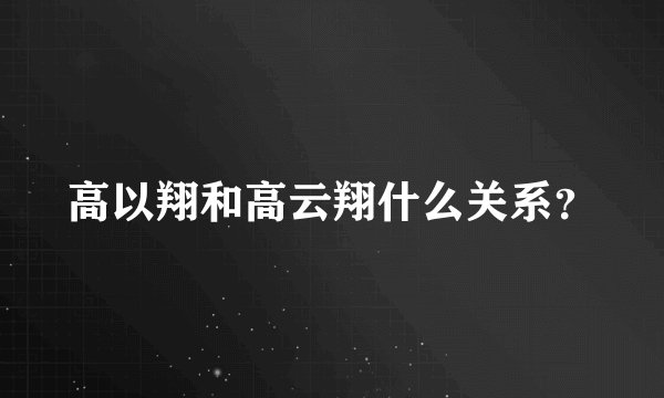 高以翔和高云翔什么关系？