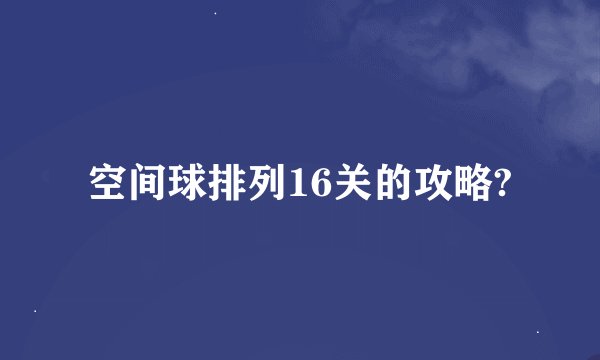 空间球排列16关的攻略?