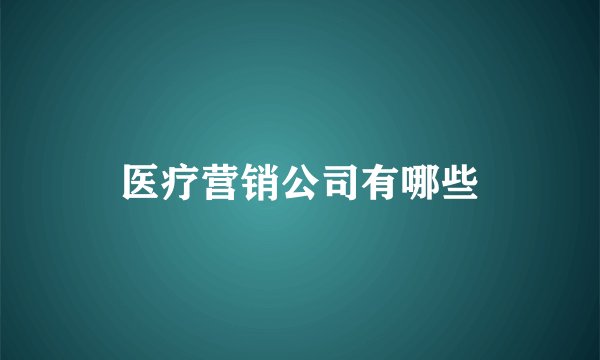 医疗营销公司有哪些
